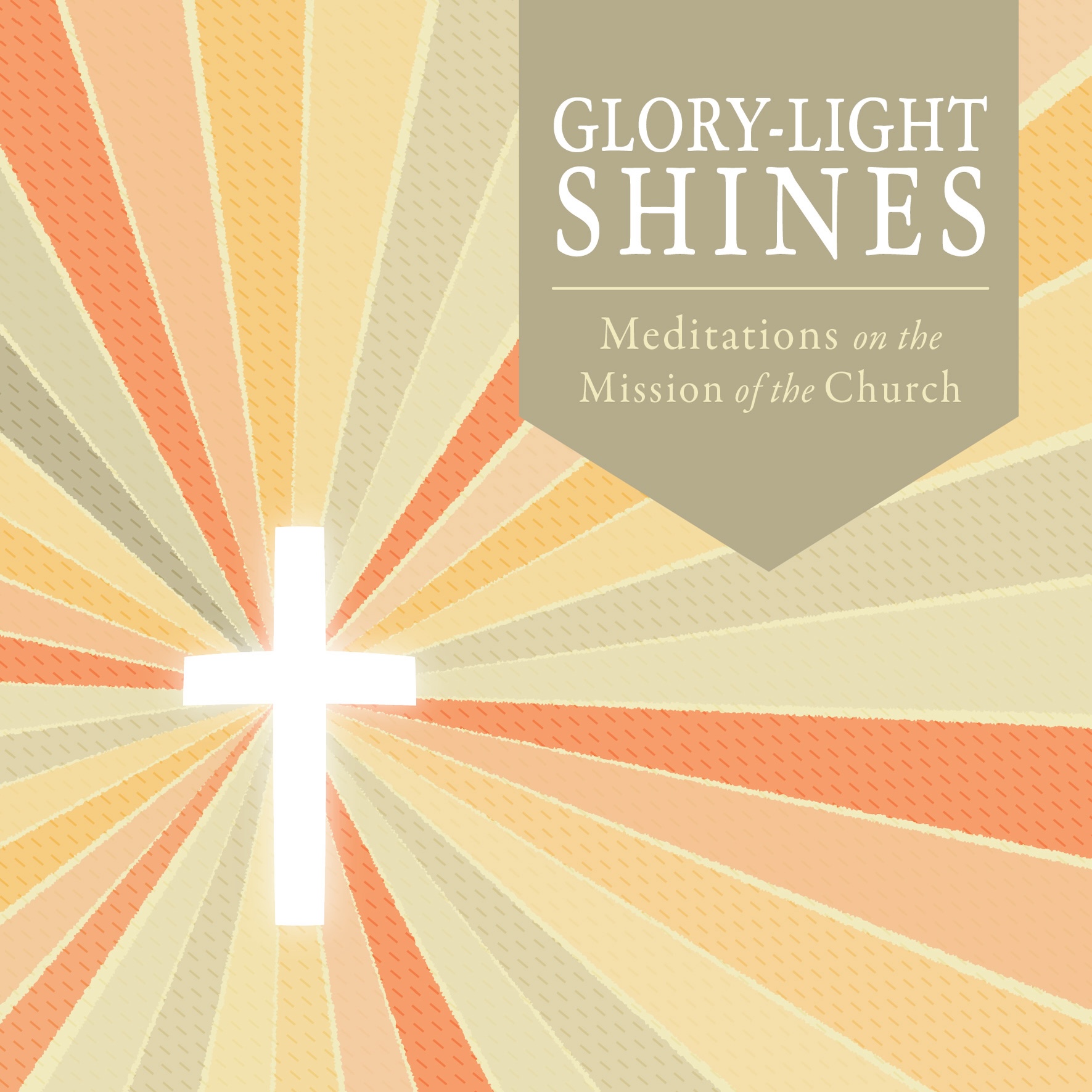 the words GLORY-LIGHT SHINES: MEDITATIONS ON THE MISSION OF THE CHURCH over a white cross with colorful, radiant lines emanating from it